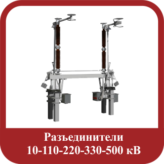 Разъединители 10-110-220-330-500 кВ